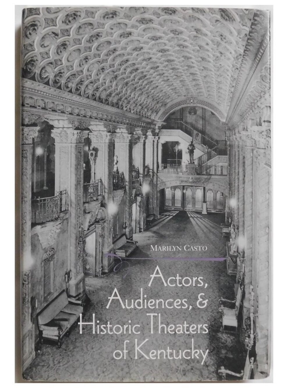 Actors, Audiences, and Historic Theaters of Kentucky by Marilyn Casto 2000